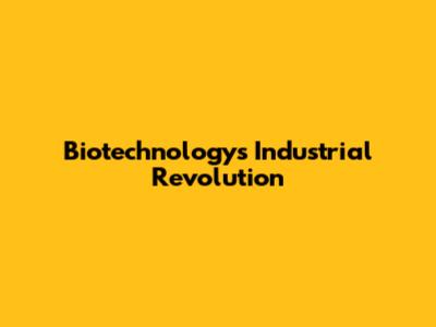 Biotechnology's Industrial Revolution