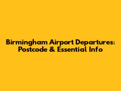 Birmingham Airport Departures: Postcode & Essential Info