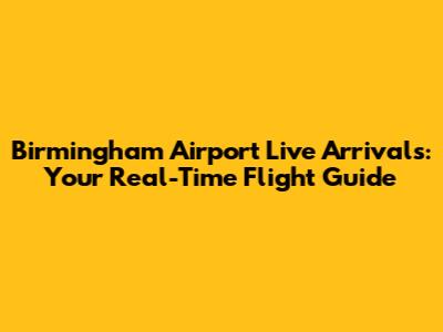 Birmingham Airport Live Arrivals: Your Real-Time Flight Guide