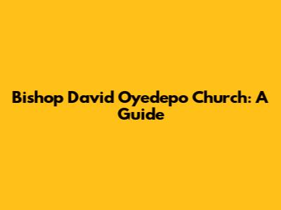Bishop David Oyedepo Church: A Guide
