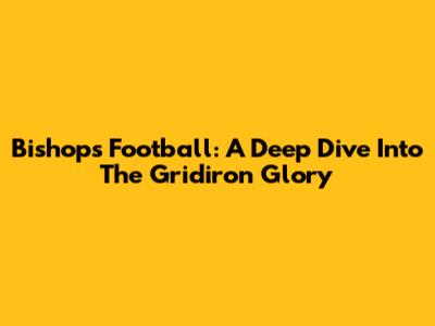Bishops Football: A Deep Dive Into The Gridiron Glory