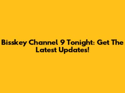 Bisskey Channel 9 Tonight: Get The Latest Updates!