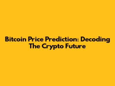 Bitcoin Price Prediction: Decoding The Crypto Future