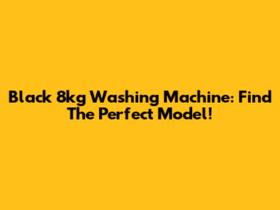 Black 8kg Washing Machine: Find The Perfect Model!