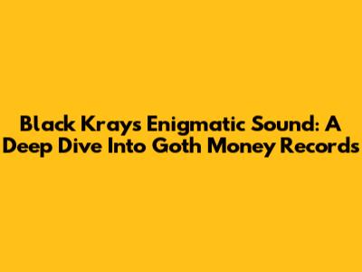 Black Kray's Enigmatic Sound: A Deep Dive Into Goth Money Records
