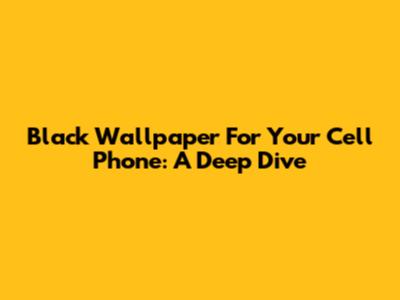 Black Wallpaper For Your Cell Phone: A Deep Dive
