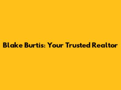 Blake Burtis: Your Trusted Realtor