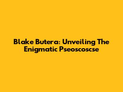 Blake Butera: Unveiling The Enigmatic Pseoscoscse