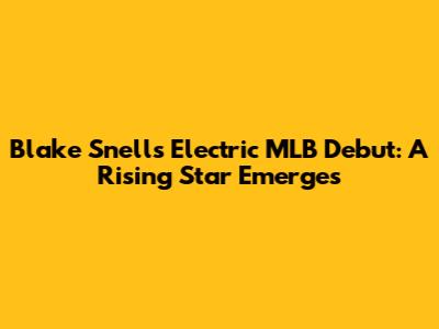 Blake Snell's Electric MLB Debut: A Rising Star Emerges
