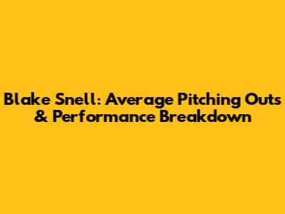 Blake Snell: Average Pitching Outs & Performance Breakdown