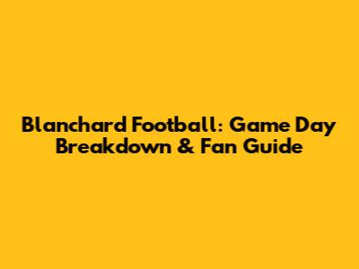 Blanchard Football: Game Day Breakdown & Fan Guide