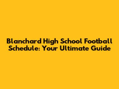Blanchard High School Football Schedule: Your Ultimate Guide