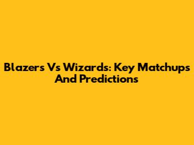 Blazers Vs Wizards: Key Matchups And Predictions