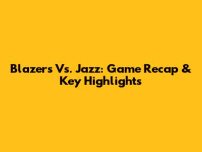 Blazers Vs. Jazz: Game Recap & Key Highlights