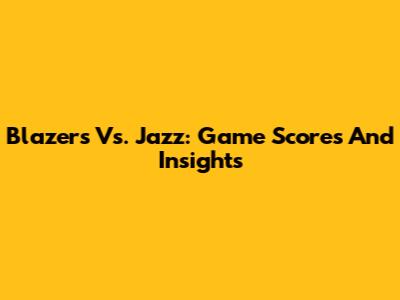 Blazers Vs. Jazz: Game Scores And Insights