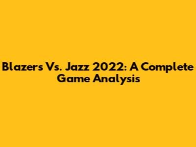 Blazers Vs. Jazz 2022: A Complete Game Analysis