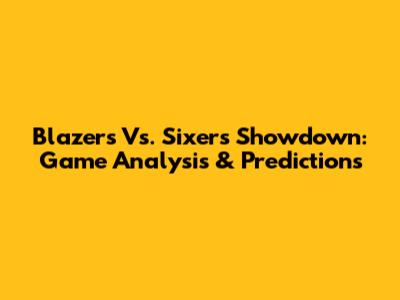 Blazers Vs. Sixers Showdown: Game Analysis & Predictions