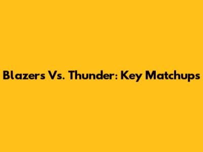 Blazers Vs. Thunder: Key Matchups