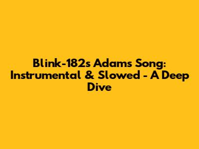 Blink-182's Adam's Song: Instrumental & Slowed - A Deep Dive