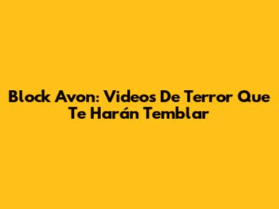 Block Avon: Videos De Terror Que Te Harán Temblar