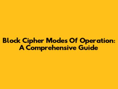 Block Cipher Modes Of Operation: A Comprehensive Guide