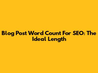 Blog Post Word Count For SEO: The Ideal Length