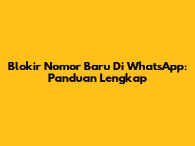 Blokir Nomor Baru Di WhatsApp: Panduan Lengkap