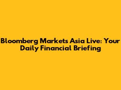 Bloomberg Markets Asia Live: Your Daily Financial Briefing