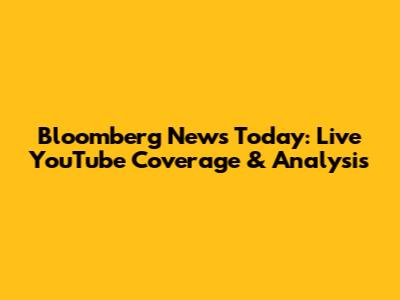 Bloomberg News Today: Live YouTube Coverage & Analysis
