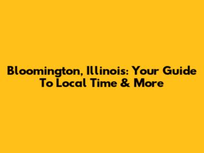 Bloomington, Illinois: Your Guide To Local Time & More