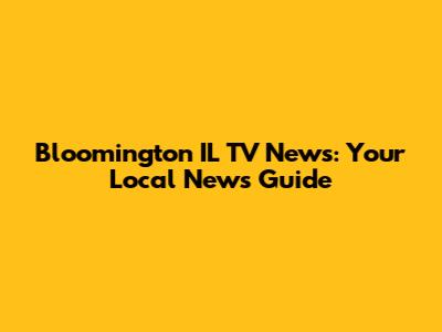 Bloomington IL TV News: Your Local News Guide
