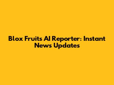 Blox Fruits AI Reporter: Instant News Updates