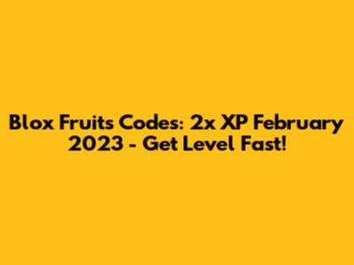 Blox Fruits Codes: 2x XP February 2023 - Get Level Fast!