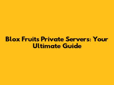 Blox Fruits Private Servers: Your Ultimate Guide