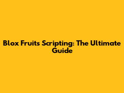 Blox Fruits Scripting: The Ultimate Guide