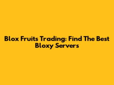 Blox Fruits Trading: Find The Best Bloxy Servers