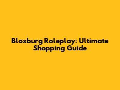 Bloxburg Roleplay: Ultimate Shopping Guide