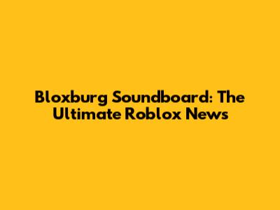 Bloxburg Soundboard: The Ultimate Roblox News