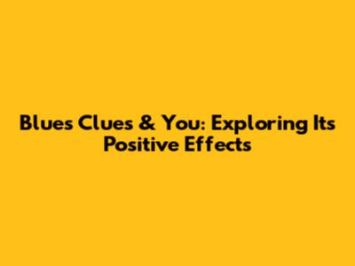 Blue's Clues & You: Exploring Its Positive Effects