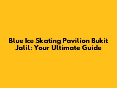 Blue Ice Skating Pavilion Bukit Jalil: Your Ultimate Guide