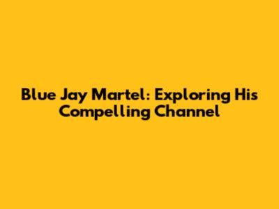 Blue Jay Martel: Exploring His Compelling Channel