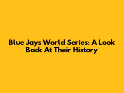 Blue Jays' World Series: A Look Back At Their History