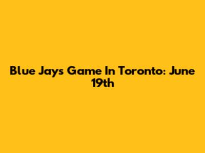 Blue Jays Game In Toronto: June 19th