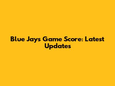 Blue Jays Game Score: Latest Updates