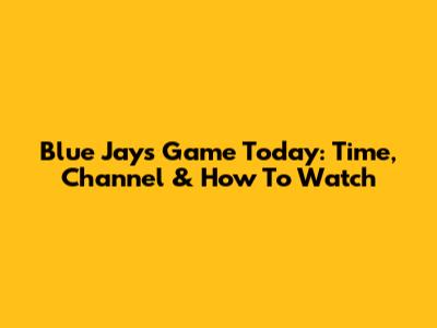 Blue Jays Game Today: Time, Channel & How To Watch