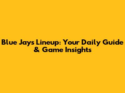 Blue Jays Lineup: Your Daily Guide & Game Insights