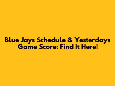 Blue Jays Schedule & Yesterday's Game Score: Find It Here!