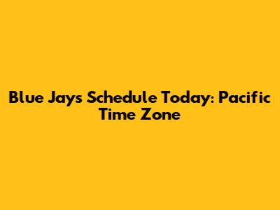 Blue Jays Schedule Today: Pacific Time Zone