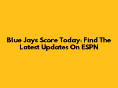 Blue Jays Score Today: Find The Latest Updates On ESPN
