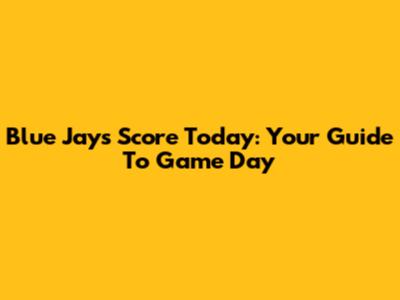 Blue Jays Score Today: Your Guide To Game Day